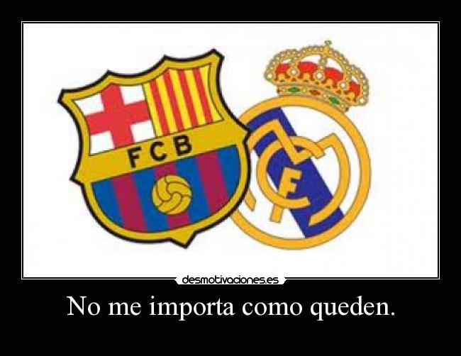 No me importa como queden. -