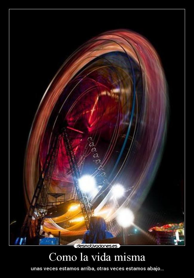 Como la vida misma - unas veces estamos arriba, otras veces estamos abajo...