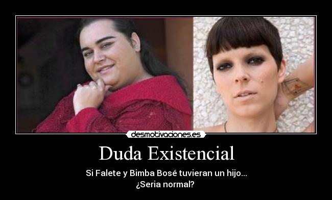 Duda Existencial - Si Falete y Bimba Bosé tuvieran un hijo...
¿Seria normal? 