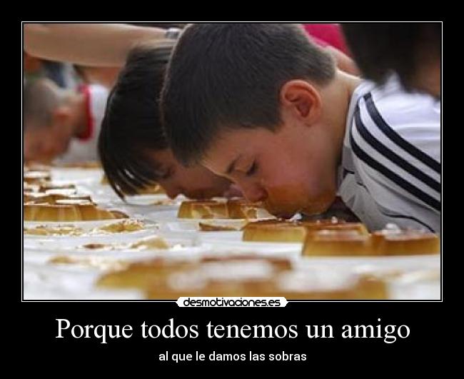 Porque todos tenemos un amigo - al que le damos las sobras