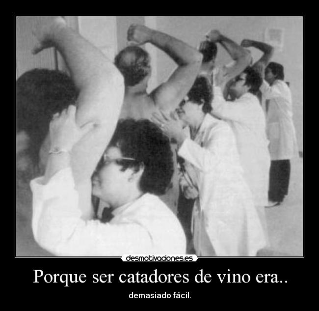 Porque ser catadores de vino era.. - demasiado fácil.