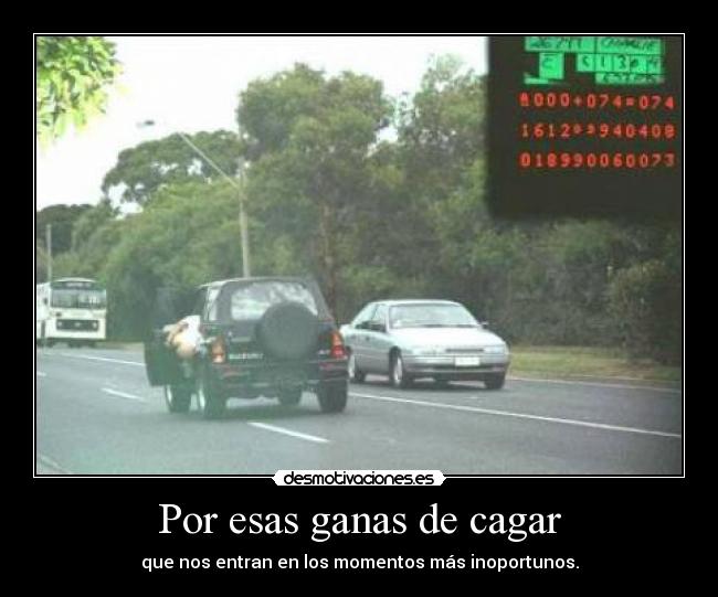 Por esas ganas de cagar - que nos entran en los momentos más inoportunos.