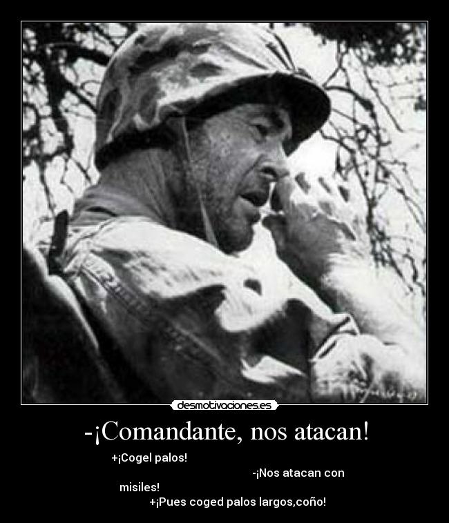 -¡Comandante, nos atacan! - +¡Cogel palos!
-¡Nos atacan con
misiles!
+¡Pues coged palos largos,coño!