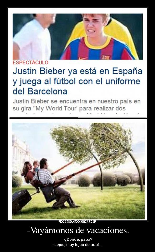 -Vayámonos de vacaciones. - -¿Donde, papá?
-Lejos, muy lejos de aquí... 