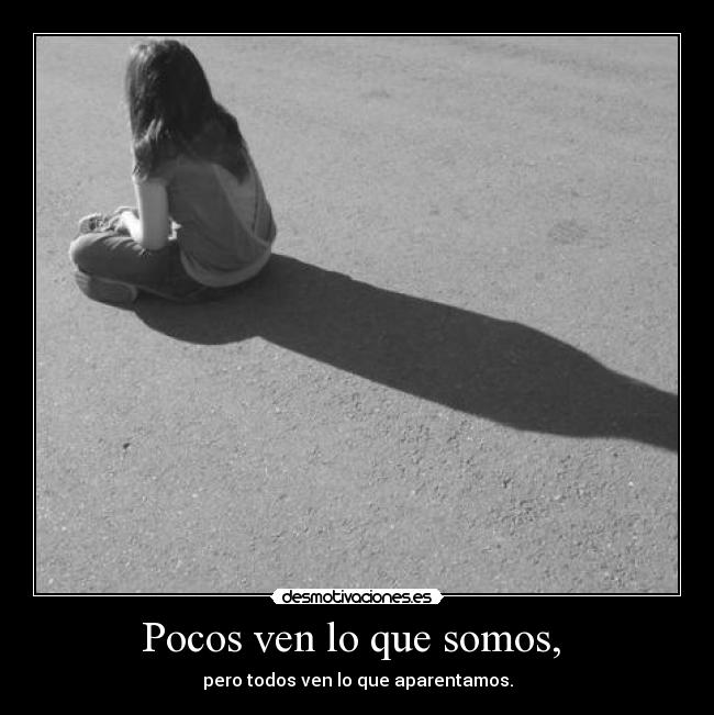 Pocos ven lo que somos, -