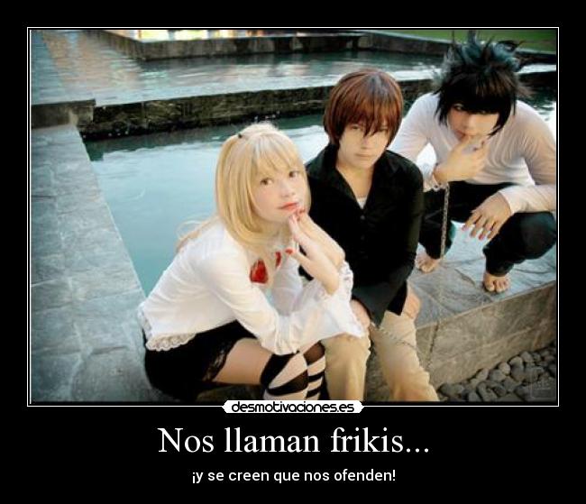Nos llaman frikis... -