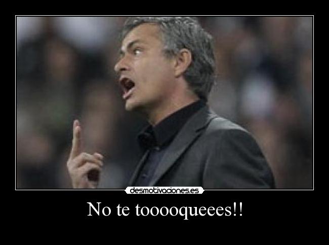 No te tooooqueees!! - 