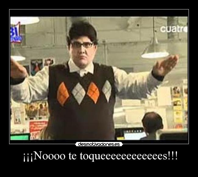 ¡¡¡Noooo te toqueeeeeeeeeeees!!! - 