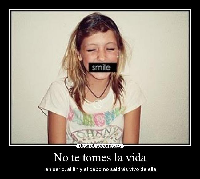 No te tomes la vida -  en serio, al fin y al cabo no saldrás vivo de ella