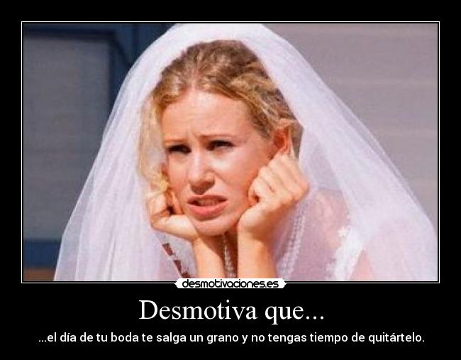 Desmotiva que... - ...el día de tu boda te salga un grano y no tengas tiempo de quitártelo.