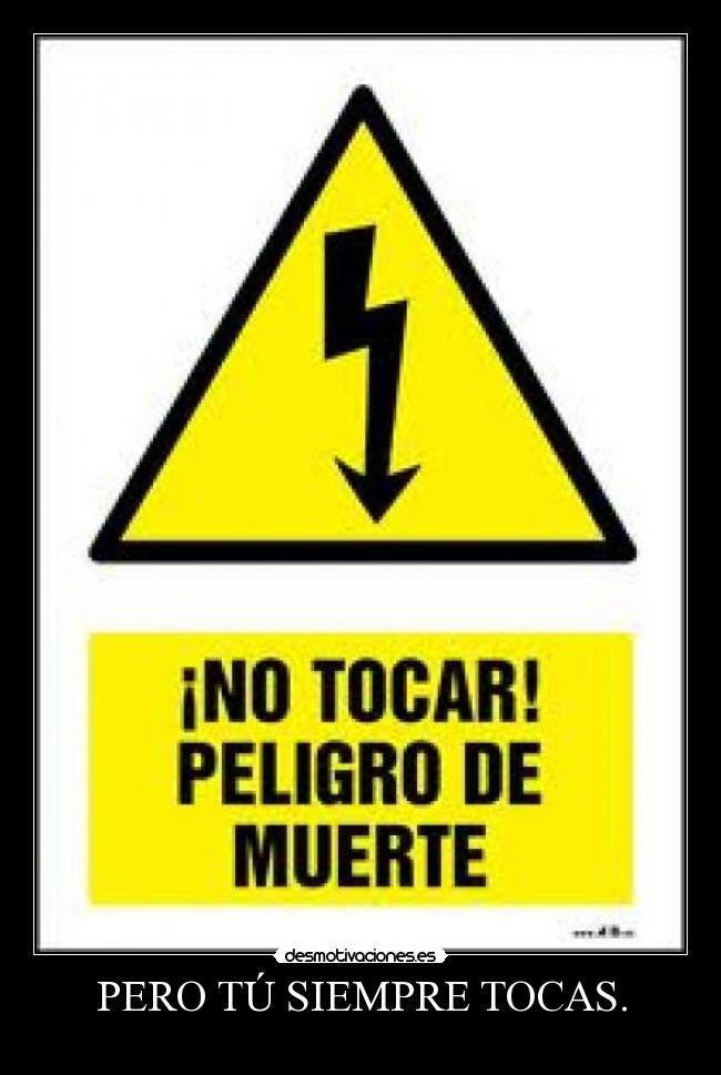 PERO TÚ SIEMPRE TOCAS. -