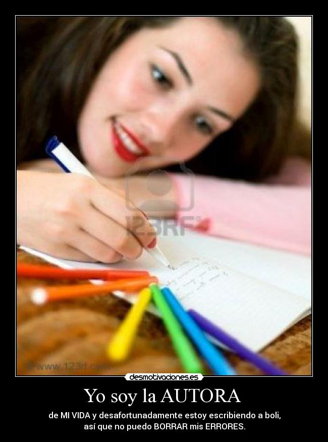 Yo soy la AUTORA  - de MI VIDA y desafortunadamente estoy escribiendo a boli,
así que no puedo BORRAR mis ERRORES.