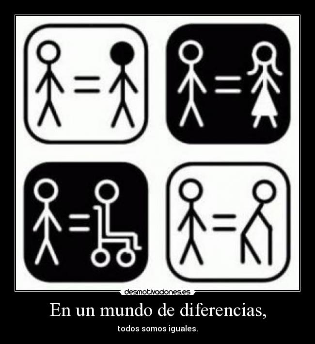 En un mundo de diferencias, - todos somos iguales.