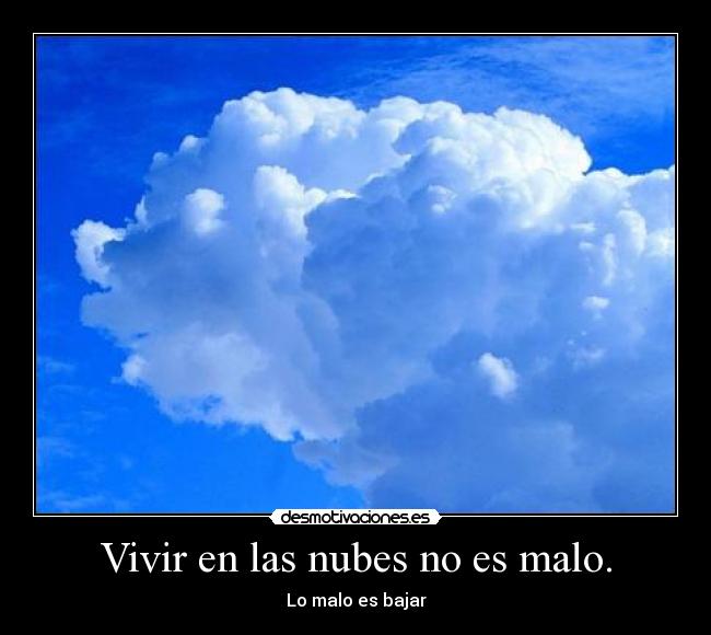Vivir en las nubes no es malo. - Lo malo es bajar