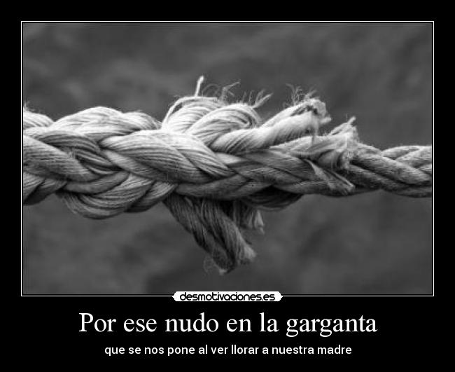 Por ese nudo en la garganta - que se nos pone al ver llorar a nuestra madre