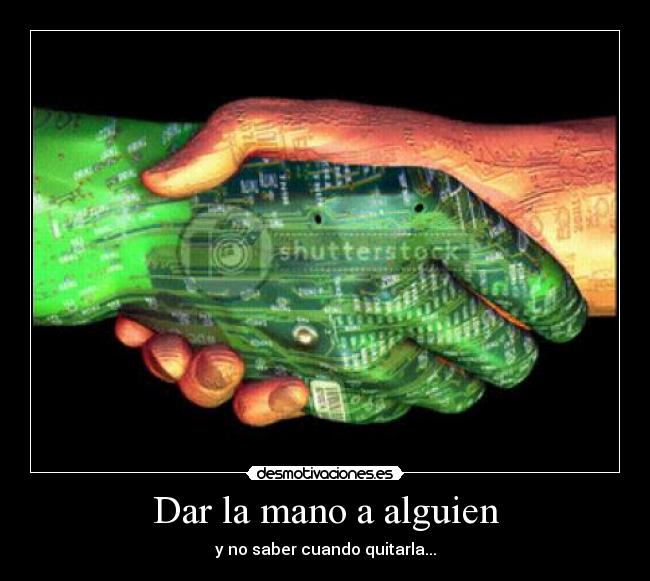 Dar la mano a alguien - y no saber cuando quitarla...