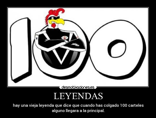 LEYENDAS - hay una vieja leyenda que dice que cuando has colgado 100 carteles
alguno llegara a la principal.