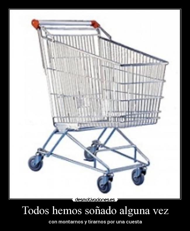 Todos hemos soñado alguna vez - con montarnos y tirarnos por una cuesta