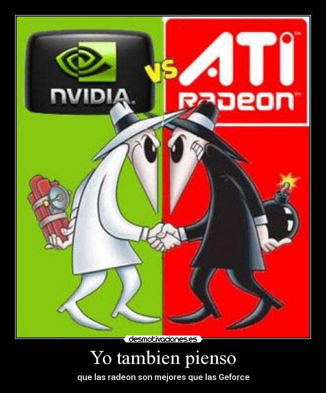 Yo tambien pienso - que las radeon son mejores que las Geforce