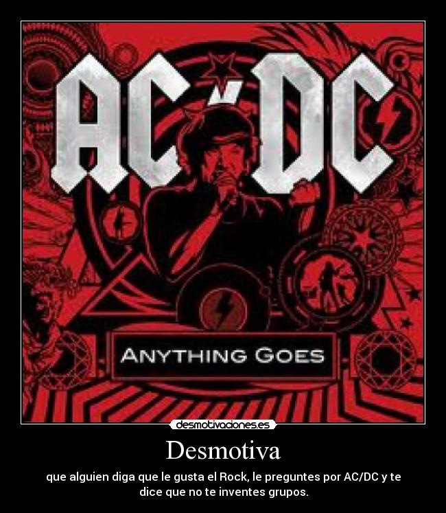 Desmotiva - que alguien diga que le gusta el Rock, le preguntes por AC/DC y te
dice que no te inventes grupos.