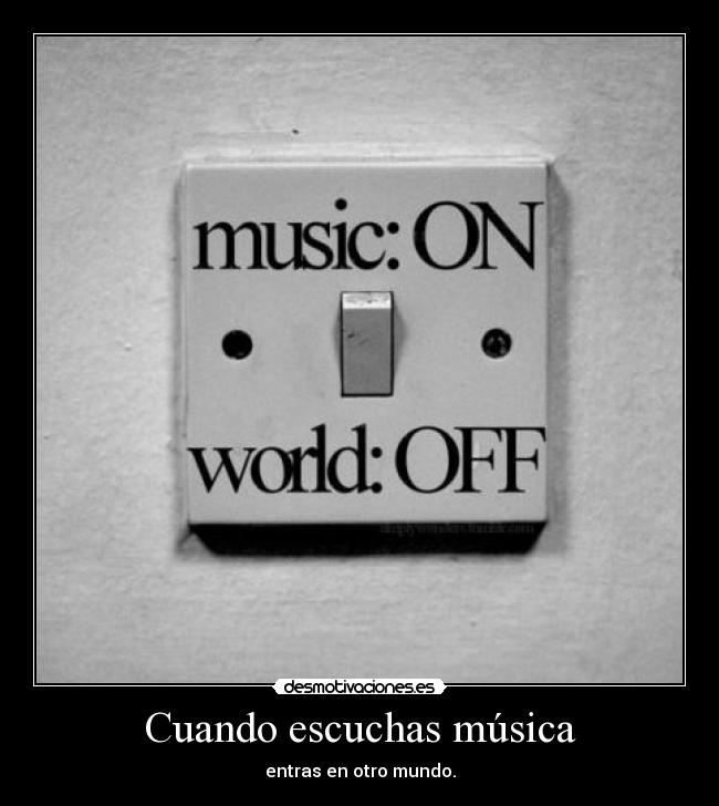 Cuando escuchas música - entras en otro mundo.