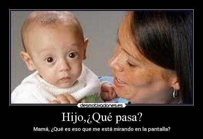 Hijo,¿Qué pasa? - Mamá, ¿Qué es eso que me está mirando en la pantalla?