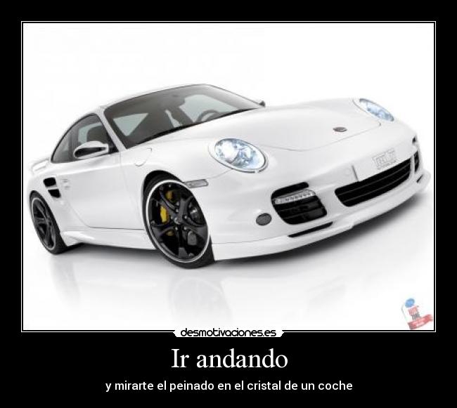 Ir andando - y mirarte el peinado en el cristal de un coche