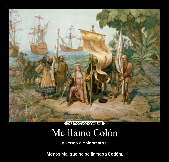 Me llamo Colón - y vengo a colonizaros.
. . .
Menos Mal que no se llamaba Sodóm.