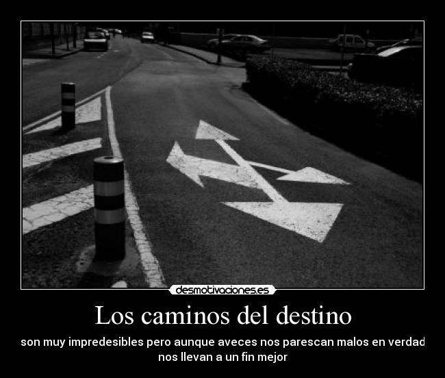 Los caminos del destino - son muy impredesibles pero aunque aveces nos parescan malos en verdad
nos llevan a un fin mejor
