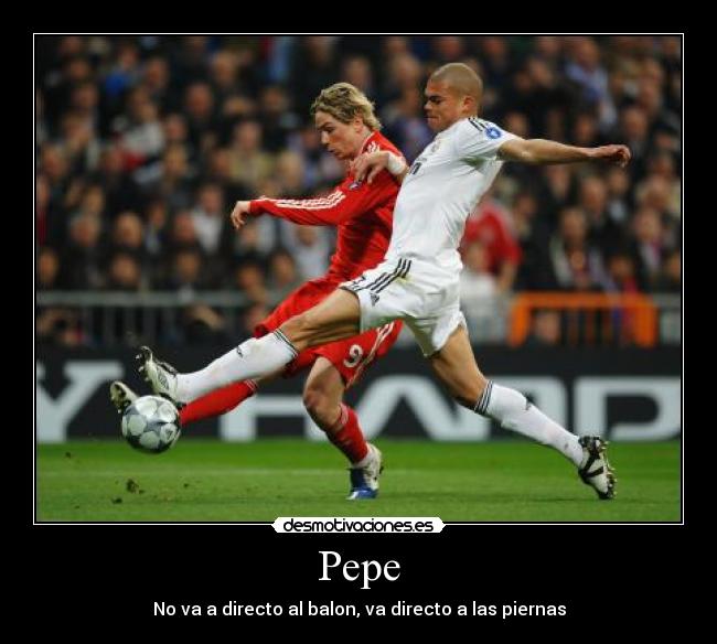 Pepe - No va a directo al balon, va directo a las piernas