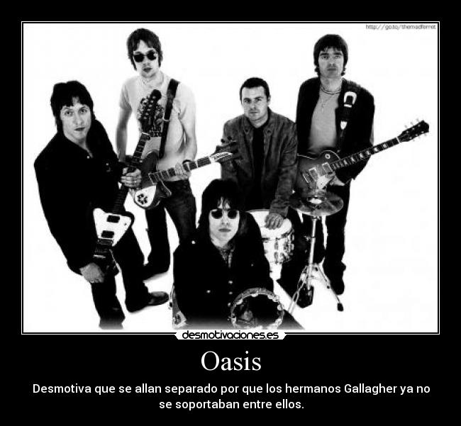 Oasis - Desmotiva que se allan separado por que los hermanos Gallagher ya no
se soportaban entre ellos.