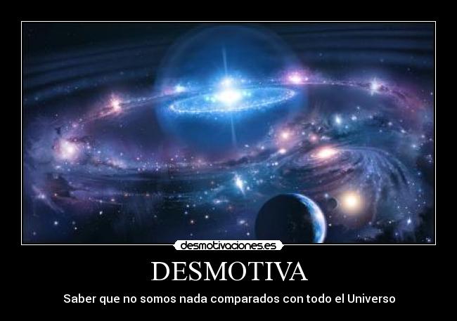 DESMOTIVA - Saber que no somos nada comparados con todo el Universo