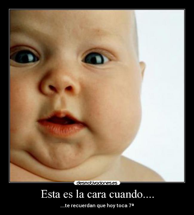 Esta es la cara cuando.... - ....te recuerdan que hoy toca 7ª