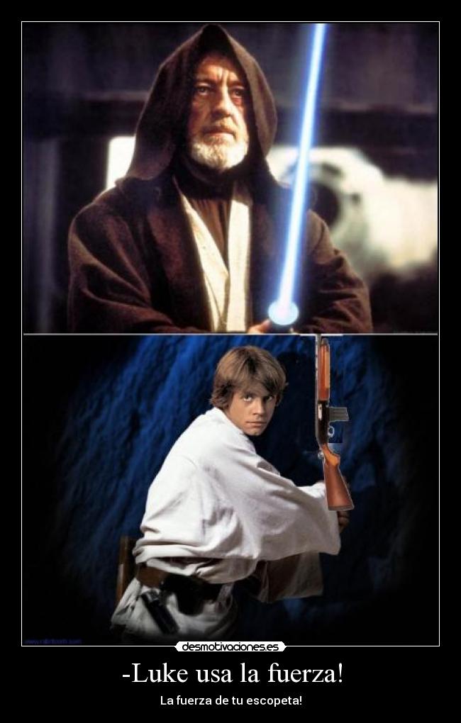 -Luke usa la fuerza! - La fuerza de tu escopeta!