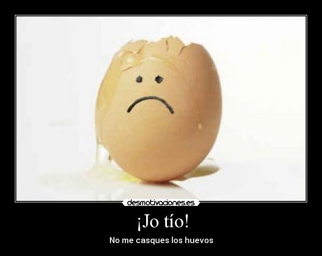¡Jo tío! - No me casques los huevos