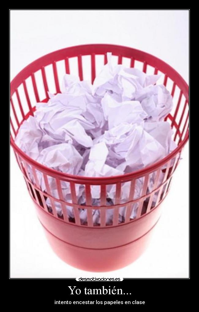 Yo también... - intento encestar los papeles en clase