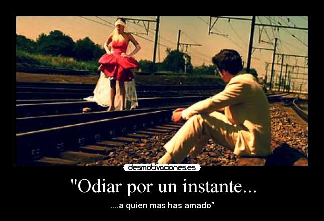 Odiar por un instante... - ....a quien mas has amado