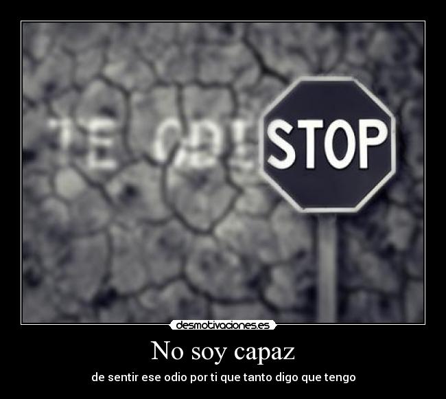 No soy capaz - de sentir ese odio por ti que tanto digo que tengo