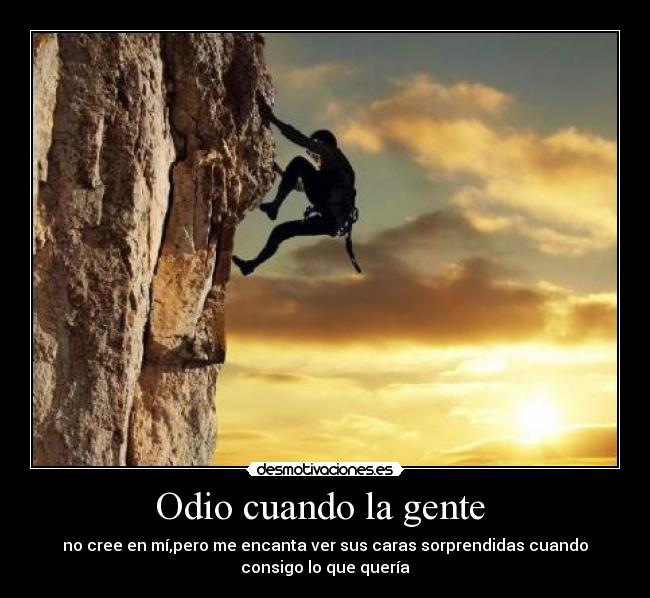 Odio cuando la gente  - no cree en mí,pero me encanta ver sus caras sorprendidas cuando
consigo lo que quería