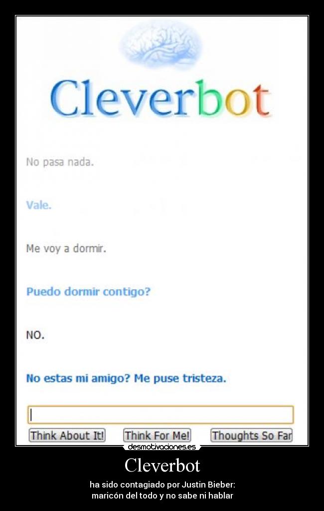 Cleverbot - ha sido contagiado por Justin Bieber:
maricón del todo y no sabe ni hablar