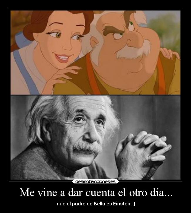 Me vine a dar cuenta el otro día... - que el padre de Bella es Einstein :|