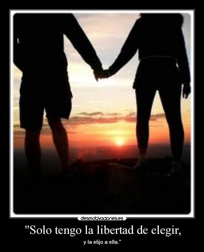 Solo tengo la libertad de elegir, - y la elijo a ella.