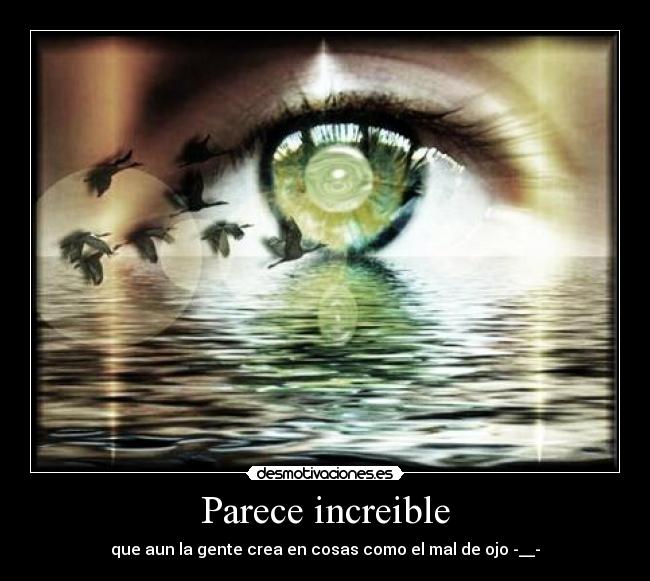 Parece increible - que aun la gente crea en cosas como el mal de ojo -__-