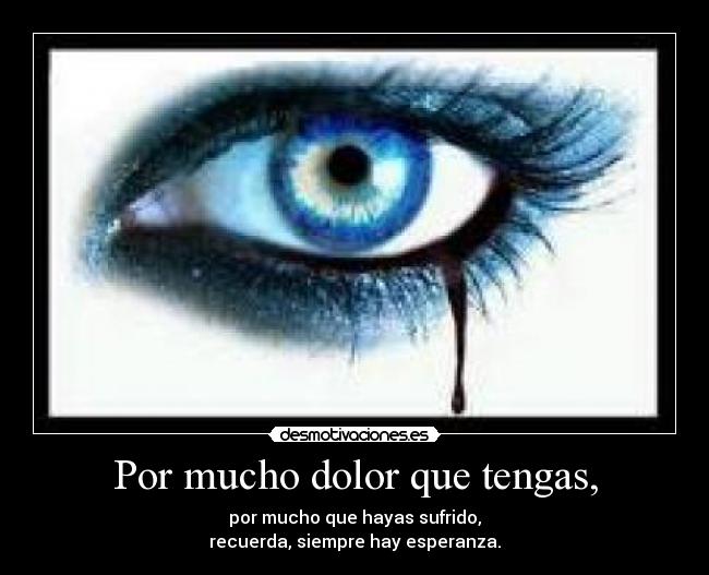 Por mucho dolor que tengas, -