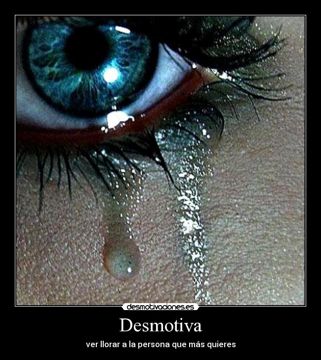 Desmotiva - ver llorar a la persona que más quieres