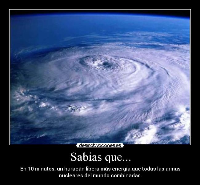 Sabias que... - En 10 minutos, un huracán libera más energía que todas las armas
nucleares del mundo combinadas.