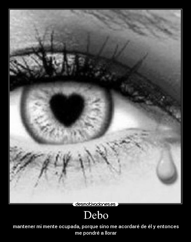 Debo - mantener mi mente ocupada, porque sino me acordaré de él y entonces
me pondré a llorar