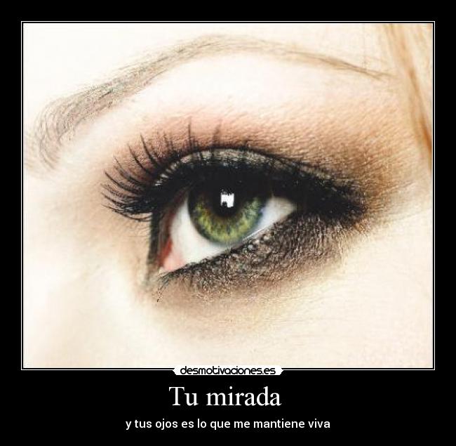 Tu mirada  - y tus ojos es lo que me mantiene viva