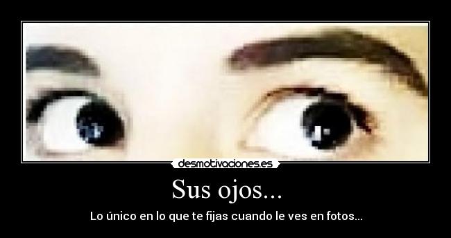 Sus ojos... - Lo único en lo que te fijas cuando le ves en fotos...