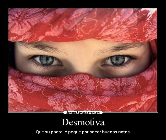Desmotiva - Que su padre le pegue por sacar buenas notas.